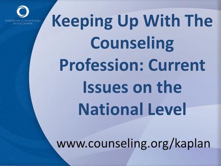 Keeping Up With The Counseling Profession: Current Issues on the National Level www.counseling.org/kaplan.