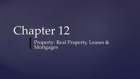{ Chapter 12 Property: Real Property, Leases & Mortgages.