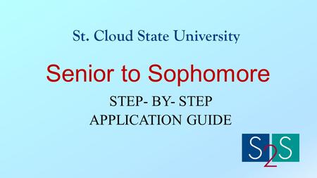 Senior to Sophomore STEP- BY- STEP APPLICATION GUIDE St. Cloud State University.