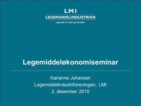 Legemiddeløkonomiseminar Karianne Johansen Legemiddelindustriforeningen, LMI 2. desember 2010.