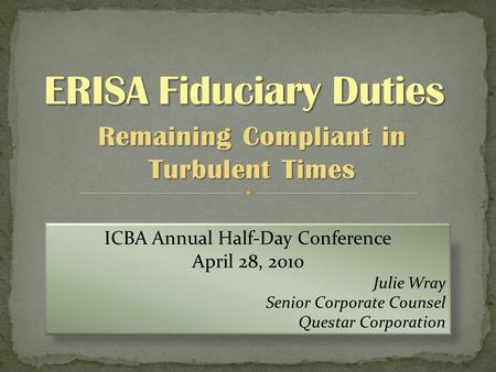 Remaining Compliant in Turbulent Times ICBA Annual Half-Day Conference April 28, 2010 Julie Wray Senior Corporate Counsel Questar Corporation.