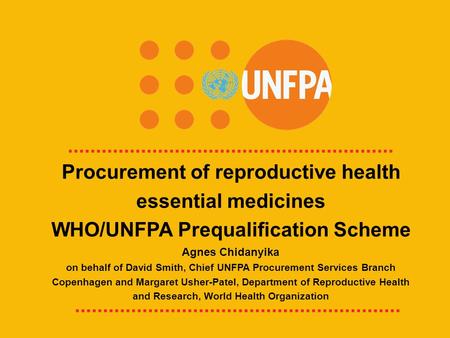 UNFPA Because everyone counts Procurement of reproductive health essential medicines WHO/UNFPA Prequalification Scheme Agnes Chidanyika on behalf of David.