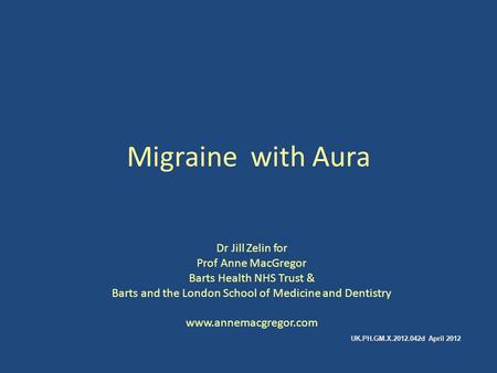 Migraine with Aura Dr Jill Zelin for Prof Anne MacGregor Barts Health NHS Trust & Barts and the London School of Medicine and Dentistry www.annemacgregor.com.