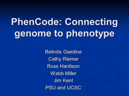 PhenCode: Connecting genome to phenotype Belinda Giardine Cathy Riemer Ross Hardison Webb Miller Jim Kent PSU and UCSC.