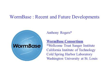 Anthony Rogers* WormBase Consortium *Wellcome Trust Sanger Institute California Institute of Technology Cold Spring Harbor Laboratory Washington University.