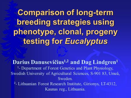 Comparison of long-term breeding strategies using phenotype, clonal, progeny testing for Eucalyptus Darius Danusevičius 1,2 and Dag Lindgren 1 1 - Department.