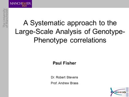 A Systematic approach to the Large-Scale Analysis of Genotype- Phenotype correlations Paul Fisher Dr. Robert Stevens Prof. Andrew Brass.