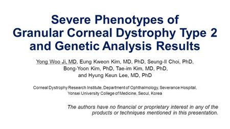 Severe Phenotypes of Granular Corneal Dystrophy Type 2 and Genetic Analysis Results Yong Woo Ji, MD, Eung Kweon Kim, MD, PhD, Seung-Il Choi, PhD, Bong-Yoon.