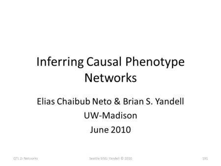 Inferring Causal Phenotype Networks Elias Chaibub Neto & Brian S. Yandell UW-Madison June 2010 QTL 2: NetworksSeattle SISG: Yandell © 2010191.