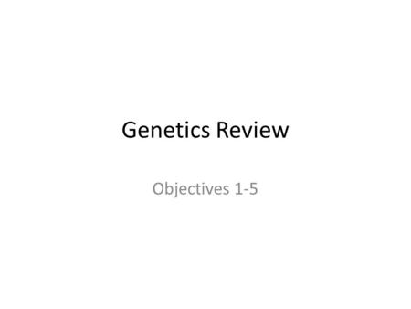 Genetics Review Objectives 1-5.