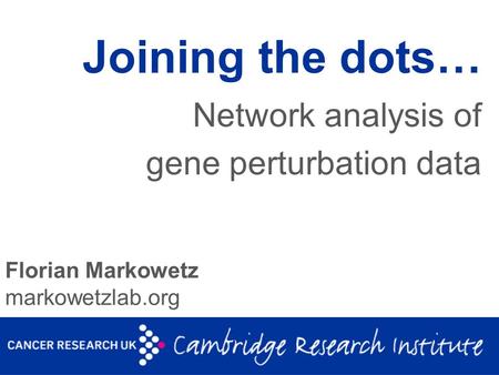 Florian Markowetz markowetzlab.org Joining the dots… Network analysis of gene perturbation data.
