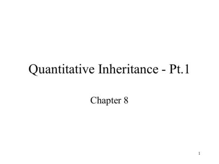 1 Quantitative Inheritance - Pt.1 Chapter 8. 2 Quantitative phenotypes Continuously variable, expressed as a quantity: –height, weight, running speed,