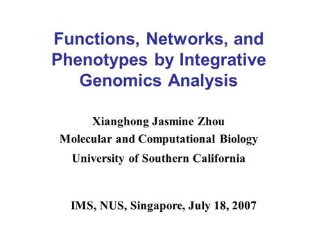 Functions, Networks, and Phenotypes by Integrative Genomics Analysis Xianghong Jasmine Zhou Molecular and Computational Biology University of Southern.