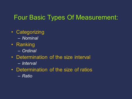 Four Basic Types Of Measurement: Categorizing –Nominal Ranking –Ordinal Determination of the size interval –Interval Determination of the size of ratios.