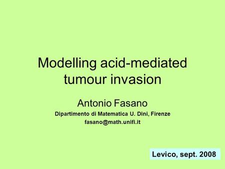 Modelling acid-mediated tumour invasion Antonio Fasano Dipartimento di Matematica U. Dini, Firenze Levico, sept. 2008.