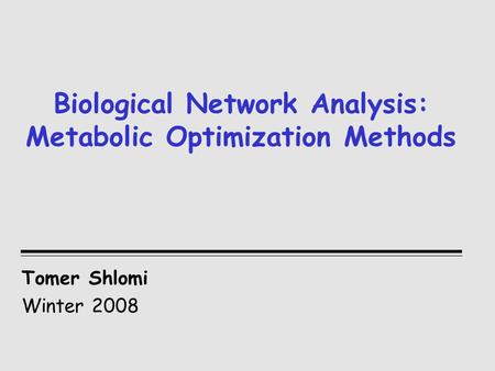 Biological Network Analysis: Metabolic Optimization Methods Tomer Shlomi Winter 2008.