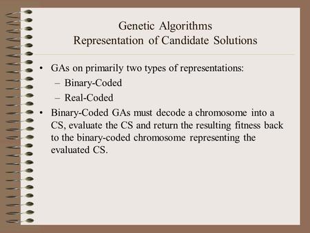 Genetic Algorithms Representation of Candidate Solutions GAs on primarily two types of representations: –Binary-Coded –Real-Coded Binary-Coded GAs must.