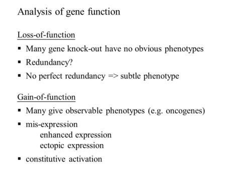 Analysis of gene function Loss-of-function  Many gene knock-out have no obvious phenotypes  Redundancy?  No perfect redundancy => subtle phenotype Gain-of-function.