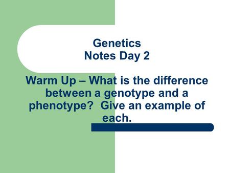 Genetics Notes Day 2 Warm Up – What is the difference between a genotype and a phenotype? Give an example of each.