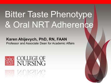 Bitter Taste Phenotype & Oral NRT Adherence Karen Ahijevych, PhD, RN, FAAN Professor and Associate Dean for Academic Affairs.