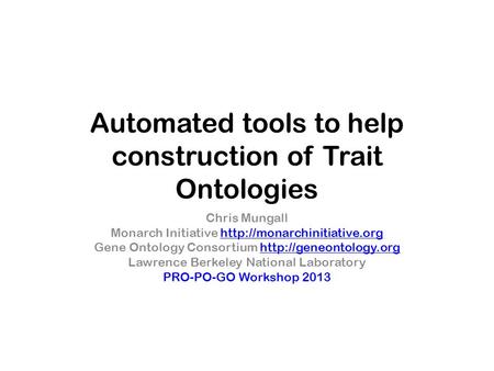 Automated tools to help construction of Trait Ontologies Chris Mungall Monarch Initiative  Gene.