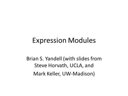 Expression Modules Brian S. Yandell (with slides from Steve Horvath, UCLA, and Mark Keller, UW-Madison)