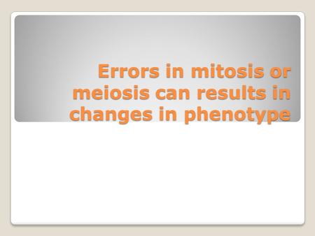 Errors in mitosis or meiosis can results in changes in phenotype