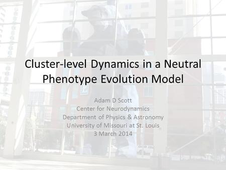 Cluster-level Dynamics in a Neutral Phenotype Evolution Model Adam D Scott Center for Neurodynamics Department of Physics & Astronomy University of Missouri.