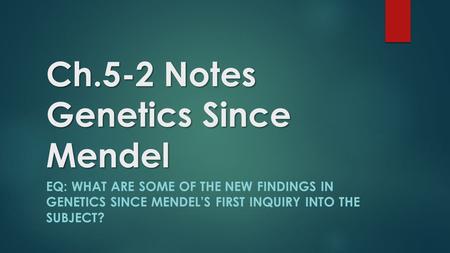 Ch.5-2 Notes Genetics Since Mendel EQ: WHAT ARE SOME OF THE NEW FINDINGS IN GENETICS SINCE MENDEL’S FIRST INQUIRY INTO THE SUBJECT?