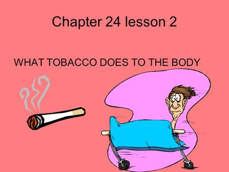 Chapter 24 lesson 2 WHAT TOBACCO DOES TO THE BODY.