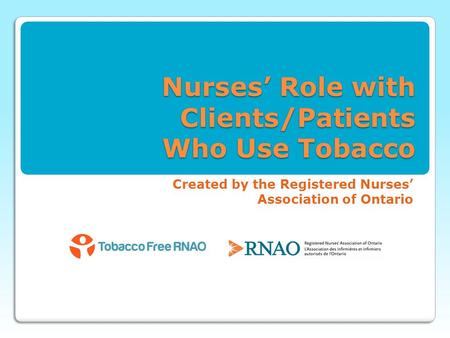 Nurses’ Role with Clients/Patients Who Use Tobacco Created by the Registered Nurses’ Association of Ontario.