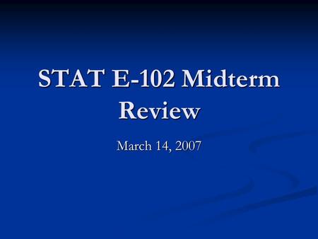 STAT E-102 Midterm Review March 14, 2007.