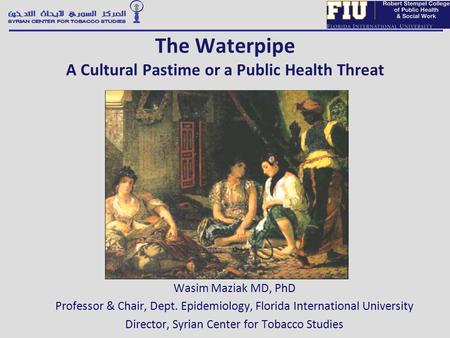 Wasim Maziak MD, PhD Professor & Chair, Dept. Epidemiology, Florida International University Director, Syrian Center for Tobacco Studies The Waterpipe.