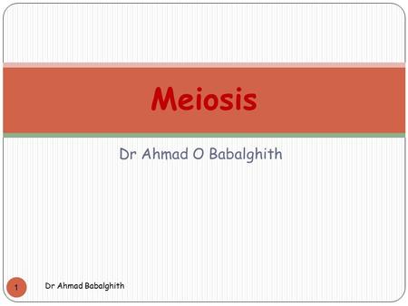Meiosis Dr Ahmad O Babalghith Dr Ahmad Babalghith.