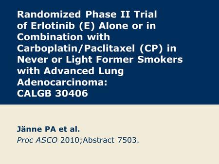 Randomized Phase II Trial of Erlotinib (E) Alone or in Combination with Carboplatin/Paclitaxel (CP) in Never or Light Former Smokers with Advanced Lung.