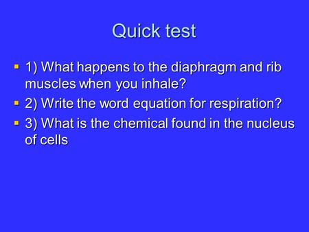 Quick test  1) What happens to the diaphragm and rib muscles when you inhale?  2) Write the word equation for respiration?  3) What is the chemical.