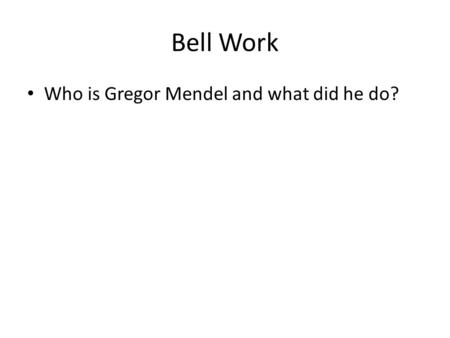 Bell Work Who is Gregor Mendel and what did he do?
