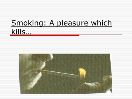 Smoking: A pleasure which kills…. Chemical substances contained in cigarette.  Nicotine  Pitch  Carbon dioxide  Carbon monoxide  Heterocyclic hydrocarbons.