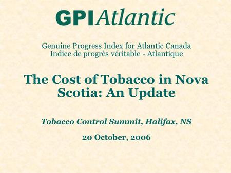 Genuine Progress Index for Atlantic Canada Indice de progrès véritable - Atlantique The Cost of Tobacco in Nova Scotia: An Update Tobacco Control Summit,