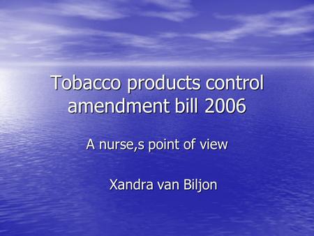 Tobacco products control amendment bill 2006 A nurse,s point of view Xandra van Biljon Xandra van Biljon.