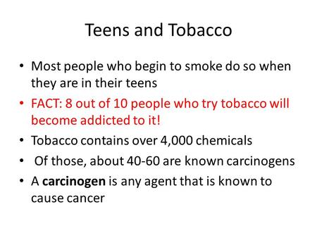 Teens and Tobacco Most people who begin to smoke do so when they are in their teens FACT: 8 out of 10 people who try tobacco will become addicted to it!