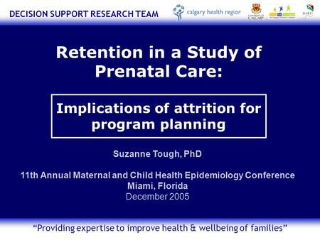 DECISION SUPPORT RESEARCH TEAM “Providing expertise to improve health & wellbeing of families” Retention in a Study of Prenatal Care: Implications of attrition.
