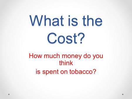 What is the Cost? How much money do you think is spent on tobacco?