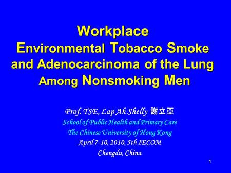 1 Workplace E nvironmental T obacco S moke and Adenocarcinoma of the Lung Among N onsmoking M en Prof. TSE, Lap Ah Shelly 謝立亞 School of Public Health and.