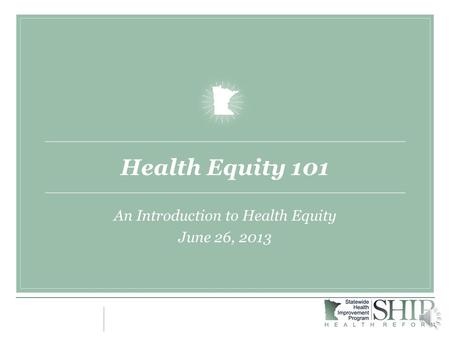 Health Equity 101 An Introduction to Health Equity June 26, 2013.
