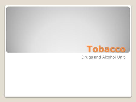 Tobacco Drugs and Alcohol Unit. Tobacco Processed from the leaves of tobacco plants. Tobacco is categorized into two main categories: ◦Smoked tobacco,