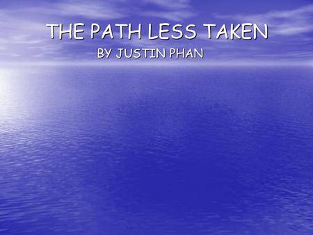 THE PATH LESS TAKEN BY JUSTIN PHAN. Path Less Taken By Justin Phan Every time I heard the news of somebody’s passing, I always felt shocked and instantly.