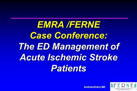 Andrew Zinkel, MD EMRA /FERNE Case Conference: The ED Management of Acute Ischemic Stroke Patients.