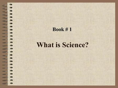 What is Science? Book # 1. What are the Ways of Knowing? Experience Authority Tradition Intuition Try These Questions.