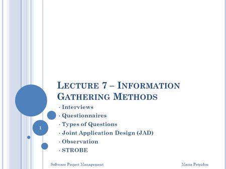L ECTURE 7 – I NFORMATION G ATHERING M ETHODS Interviews Questionnaires Types of Questions Joint Application Design (JAD) Observation STROBE Software Project.
